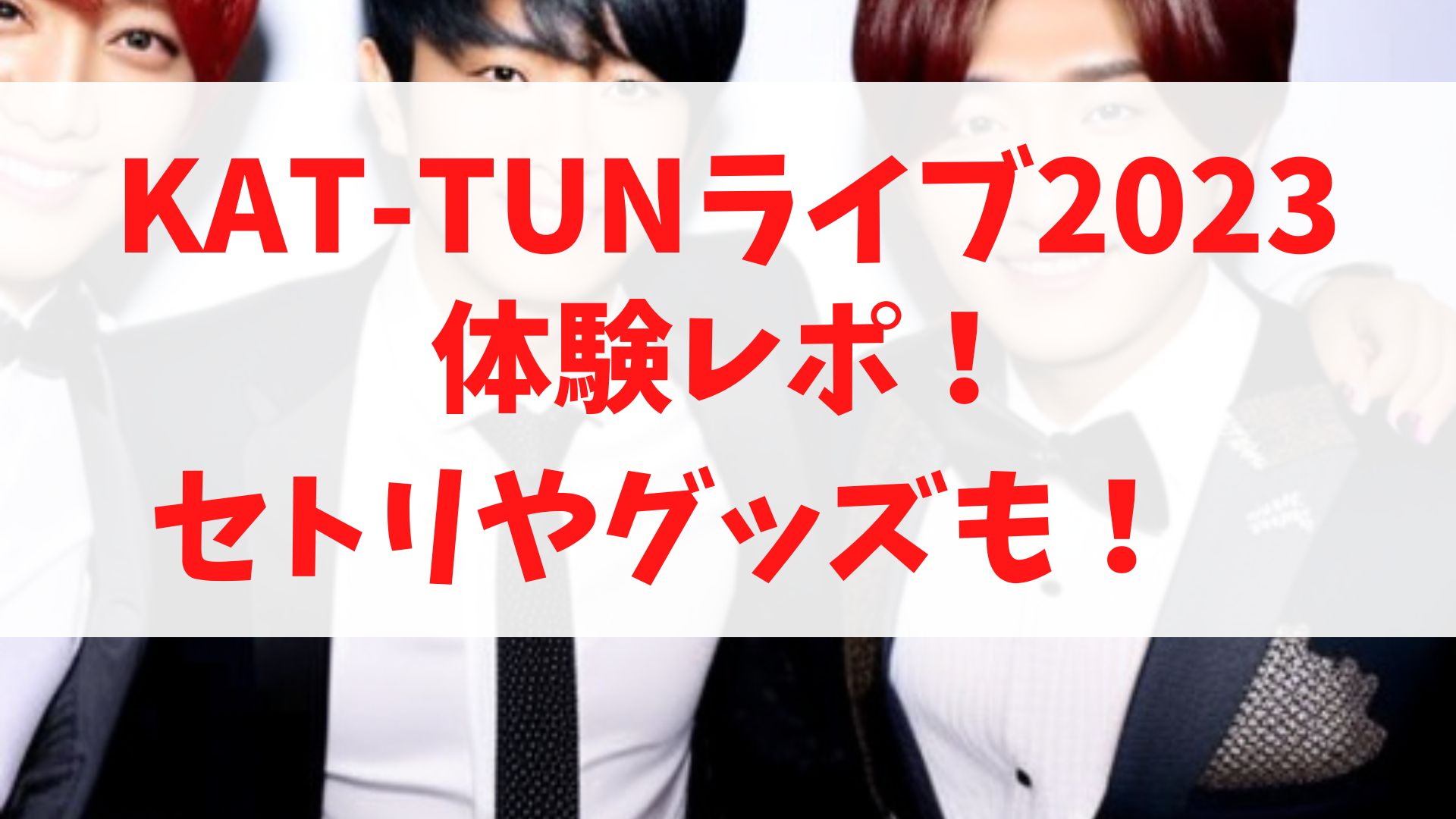 【KAT-TUNライブ2023体験レポ！】セトリやグッズも紹介！　