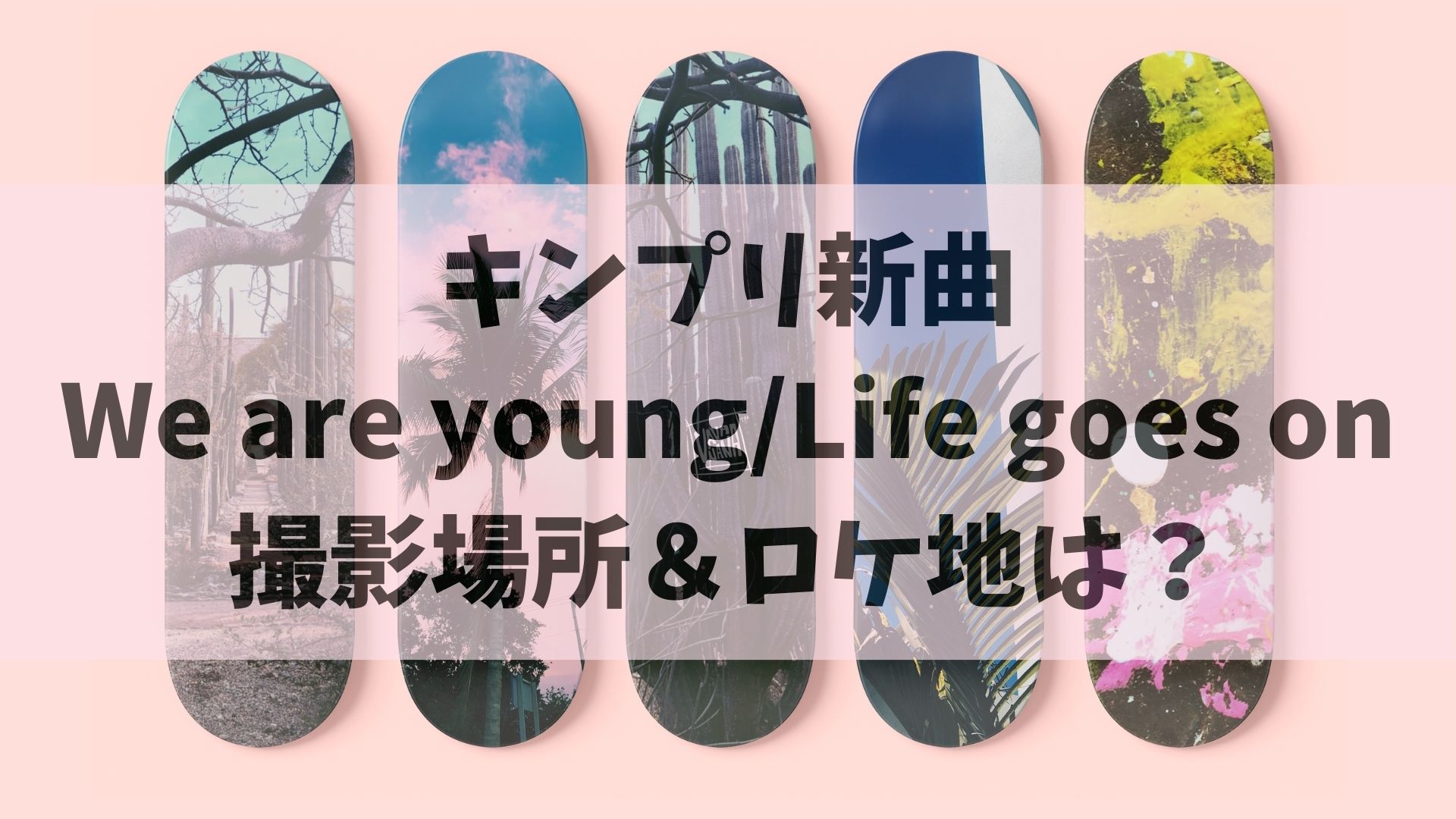 キンプリ新曲【We are young/Life goes on】撮影場所＆ロケ地は？
