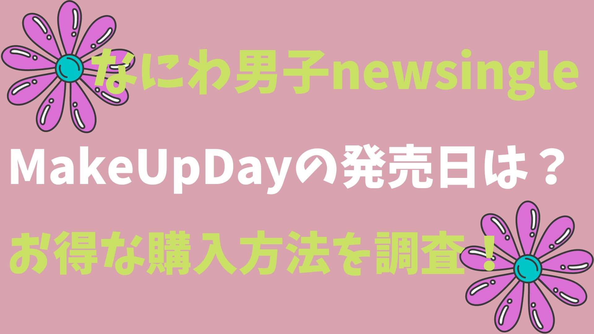 【なにわ男子newsingle】MakeUpDayの発売日は？お得な購入方法を調査！